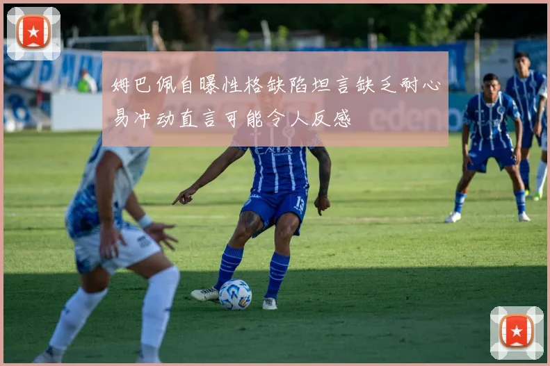 姆巴佩自曝性格缺陷坦言缺乏耐心易冲动直言可能令人反感
