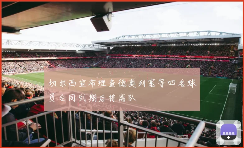 切尔西宣布理查德奥利塞等四名球员合同到期后将离队