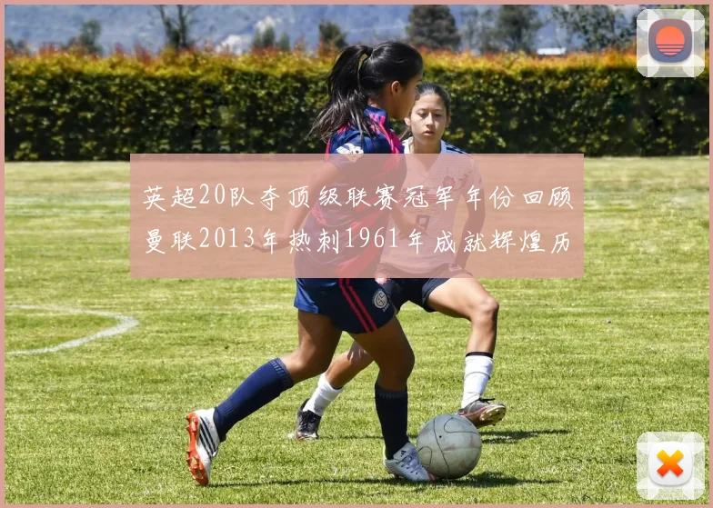 英超20队夺顶级联赛冠军年份回顾曼联2013年热刺1961年成就辉煌历史