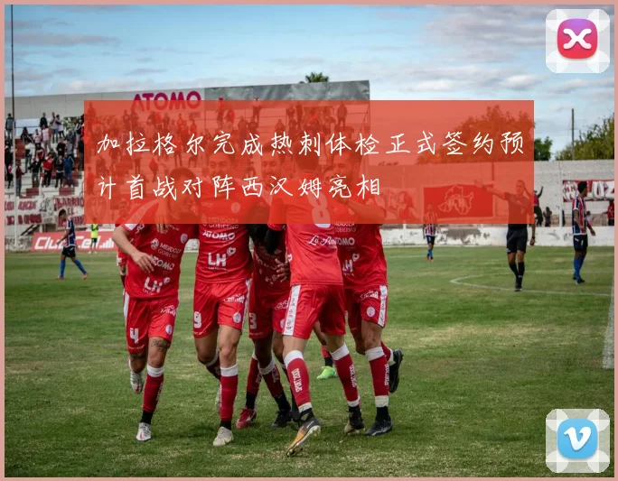 加拉格尔完成热刺体检正式签约预计首战对阵西汉姆亮相