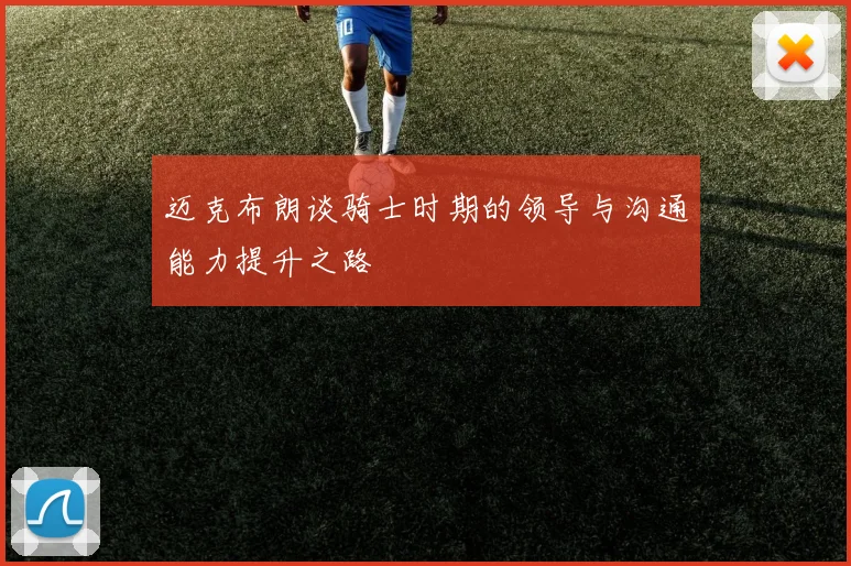 迈克布朗谈骑士时期的领导与沟通能力提升之路