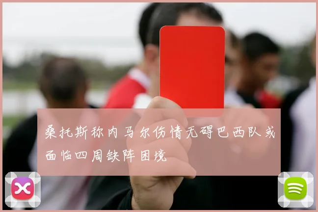 桑托斯称内马尔伤情无碍巴西队或面临四周缺阵困境
