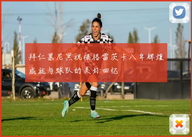 拜仁慕尼黑祝福格雷茨卡八年辉煌成就与球队的美好回忆