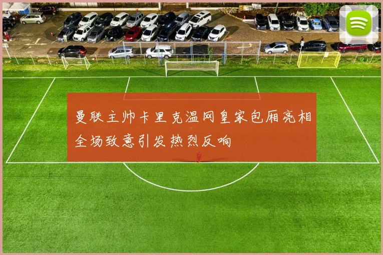 曼联主帅卡里克温网皇家包厢亮相全场致意引发热烈反响