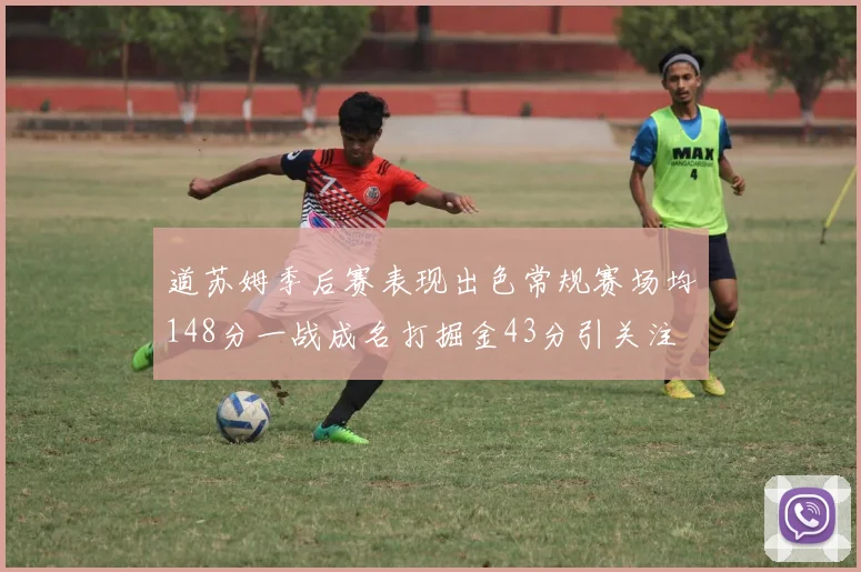 道苏姆季后赛表现出色常规赛场均148分一战成名打掘金43分引关注