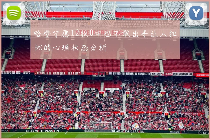 哈登宁愿12投0中也不敢出手让人担忧的心理状态分析
