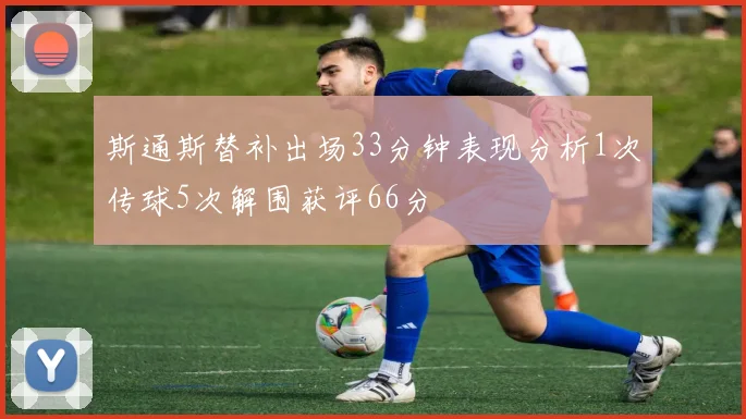 斯通斯替补出场33分钟表现分析1次传球5次解围获评66分