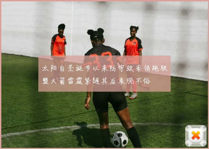 太阳自圣诞节以来防守效率领跑联盟火箭雷霆紧随其后表现不俗